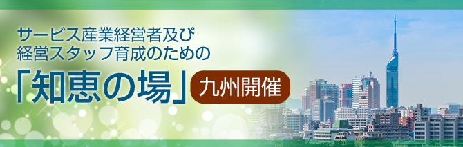 サービス産業経営者及び経営スタッフ育成のための「知恵の場」九州